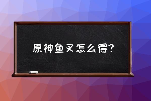 原神快速获得鱼叉材料位置图 原神鱼叉怎么得？