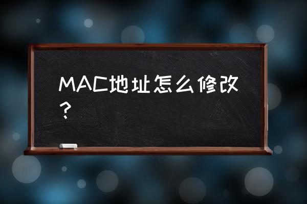 mac地址能彻底修改 MAC地址怎么修改？