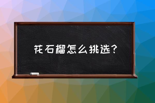 石榴怎么挑大又好吃 花石榴怎么挑选？