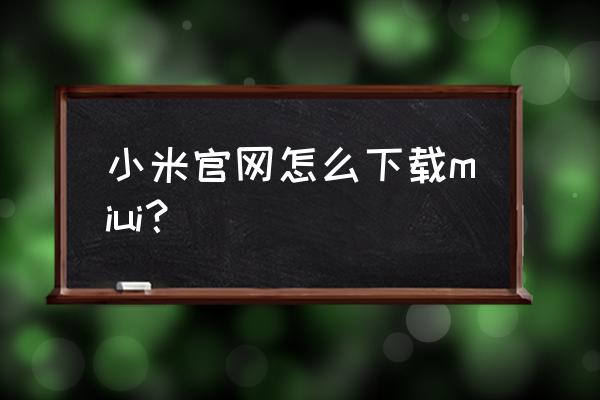 小米社区官方入口 小米官网怎么下载miui？