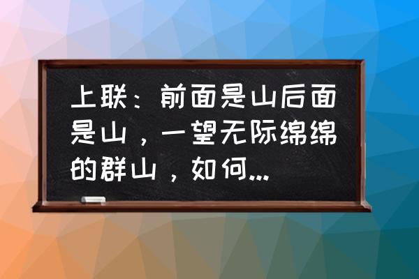 站在山巅看着夜空下来来往往的车 上联：前面是山后面是山，一望无际绵绵的群山，如何对下联？