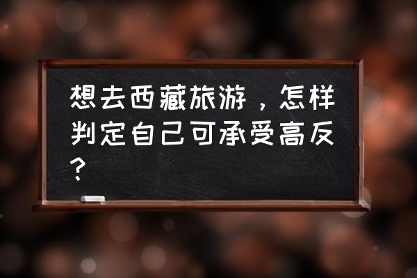 高原反应浮肿怎么消肿 想去西藏旅游，怎样判定自己可承受高反？