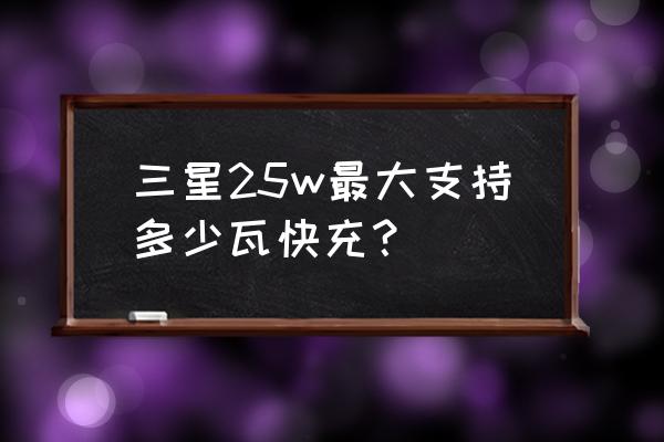 三星无线充电移动电源 三星25w最大支持多少瓦快充？