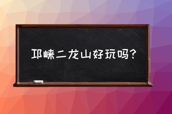 夹关古镇两日自驾游攻略 邛崃二龙山好玩吗？