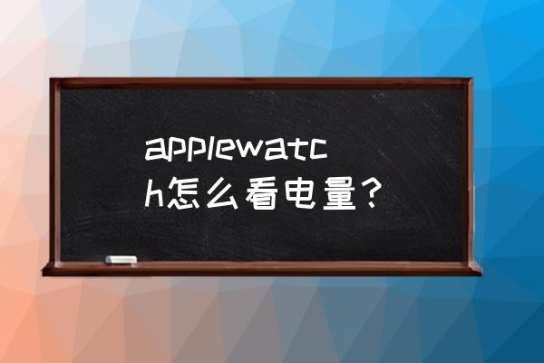 苹果电脑如何查电池信息 applewatch怎么看电量？