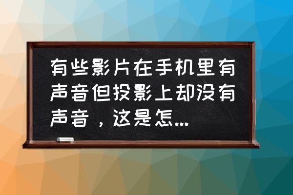 为什么电影下到手机播放没声音 有些影片在手机里有声音但投影上却没有声音，这是怎么回事？