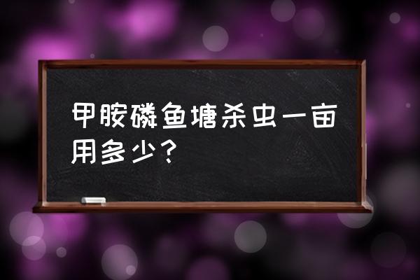 鱼塘敌百杀虫剂主要杀什么虫 甲胺磷鱼塘杀虫一亩用多少？