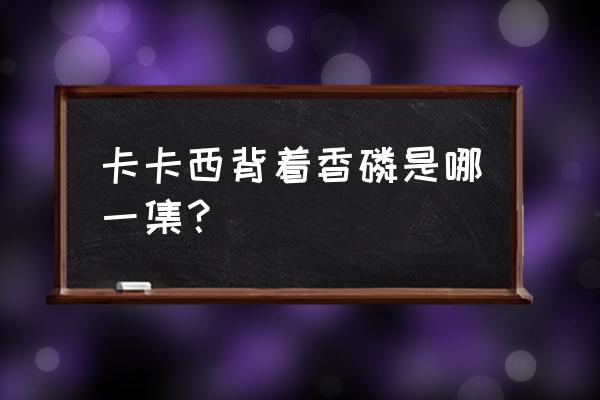 第4次五影会谈是在哪集 卡卡西背着香磷是哪一集？