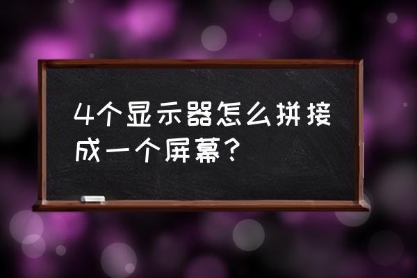 拼接屏如何检测屏的品牌 4个显示器怎么拼接成一个屏幕？