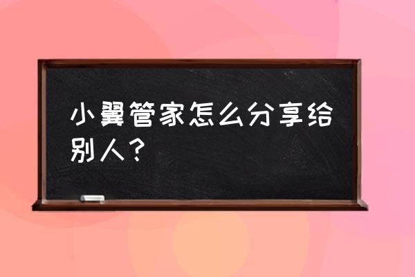 小翼管家怎么绑定家用摄像头 小翼管家怎么分享给别人？