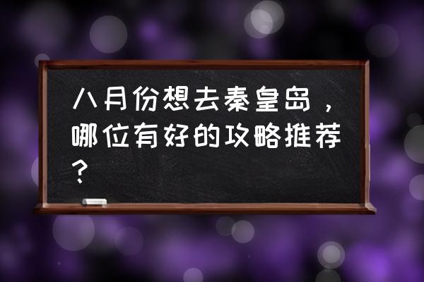 秦皇岛最全旅游攻略 八月份想去秦皇岛，哪位有好的攻略推荐？