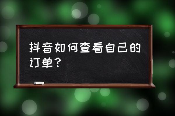 抖音购买商品记录在哪找 抖音如何查看自己的订单？