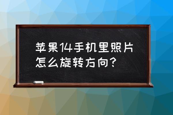 苹果12怎么开启屏幕旋转 苹果14手机里照片怎么旋转方向？