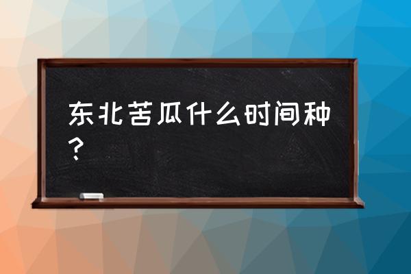 露地苦瓜最新栽培技术 东北苦瓜什么时间种？