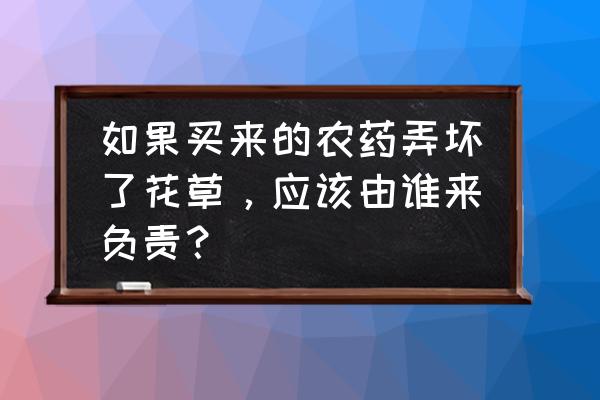 植物虫害问题及解决方法 如果买来的农药弄坏了花草，应该由谁来负责？