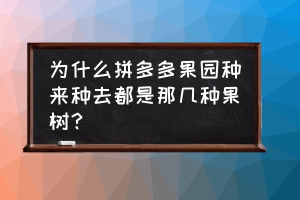 一个果园能种多种果树吗 为什么拼多多果园种来种去都是那几种果树？