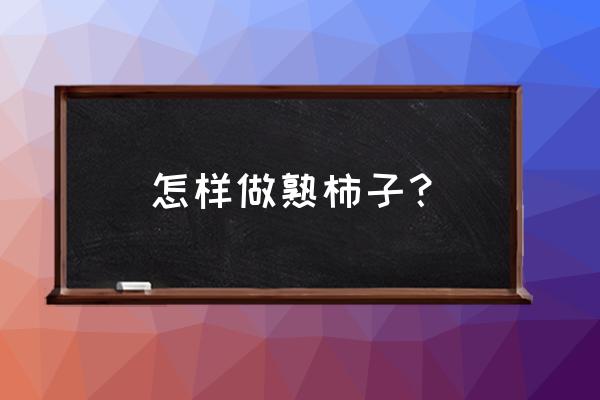 摘下来的柿子用什么方法能熟 怎样做熟柿子？