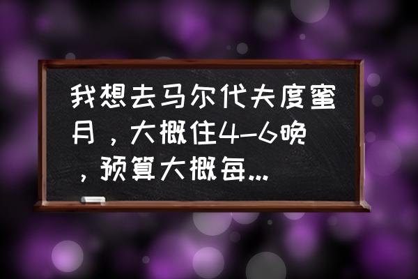 马尔代夫拍婚纱照加度蜜月花费 我想去马尔代夫度蜜月，大概住4-6晚，预算大概每人15000上下，有没有去过的朋友推荐一下岛？