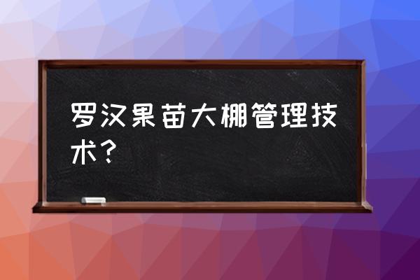 宁南霉素复配禁忌 罗汉果苗大棚管理技术？