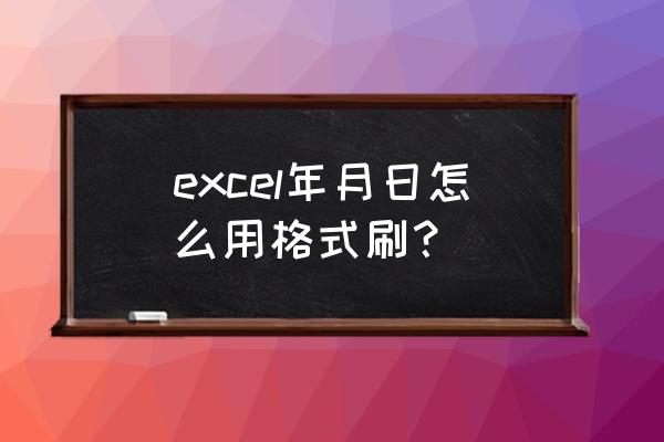 excel制作考勤表选日期 excel年月日怎么用格式刷？