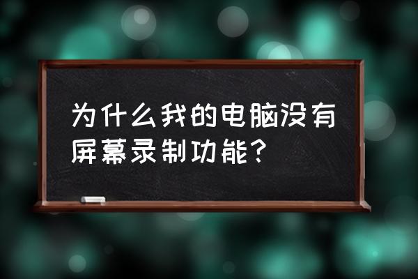 电脑录制怎么快捷键打开 为什么我的电脑没有屏幕录制功能？