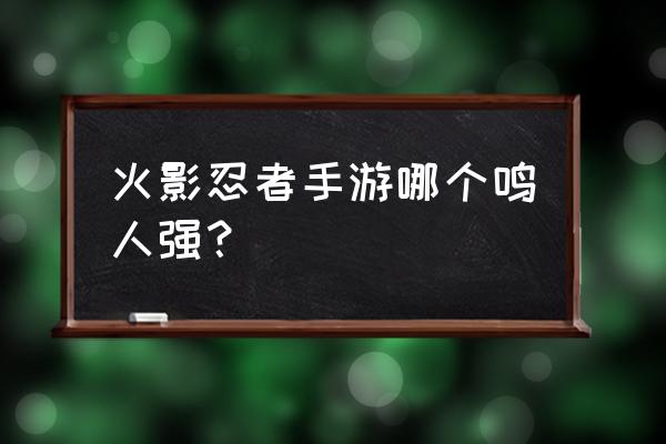 火影手游九尾查克拉鸣人介绍 火影忍者手游哪个鸣人强？