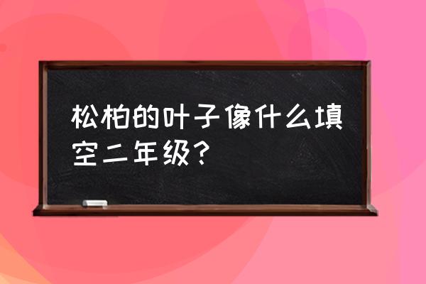 一棵什么的小柏树填空词语二年级 松柏的叶子像什么填空二年级？