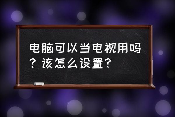 电视上怎么把电脑模式调回来 电脑可以当电视用吗？该怎么设置？