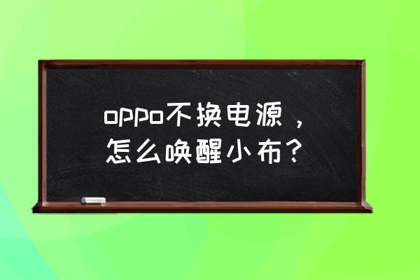 设置小布的时候没录入语音怎么办 oppo不换电源，怎么唤醒小布？