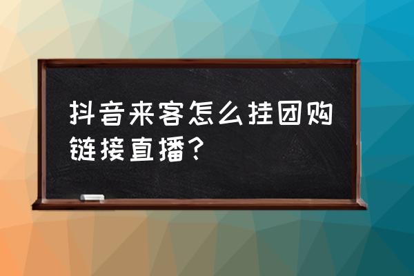 怎么查团购主播榜 抖音来客怎么挂团购链接直播？