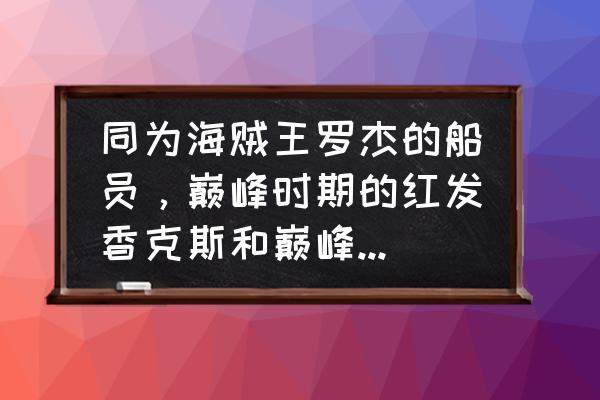 红发海贼王各船员的实力 同为海贼王罗杰的船员，巅峰时期的红发香克斯和巅峰时期的冥王雷利谁更强？