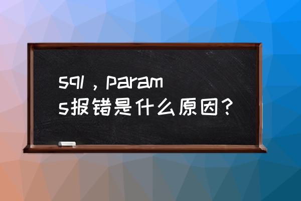 sql出现列名无效怎么回事 sql，params报错是什么原因？