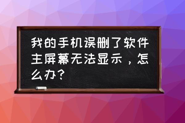 如何找回删除的软件并恢复 我的手机误删了软件主屏幕无法显示，怎么办？