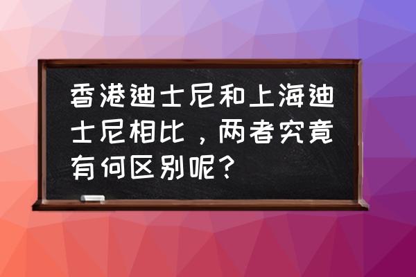 香港迪士尼乐园中文地图 香港迪士尼和上海迪士尼相比，两者究竟有何区别呢？