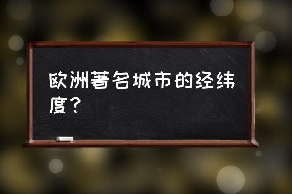 欧洲最佳旅游城市排行榜 欧洲著名城市的经纬度？