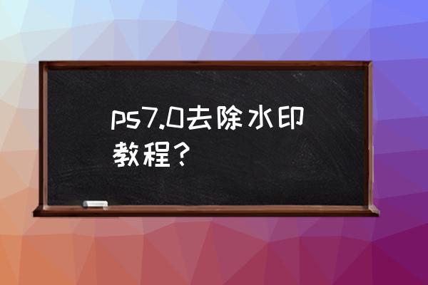 ps怎么把图片去掉只留下时间水印 ps7.0去除水印教程？