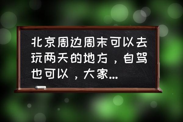 最新五一北京自驾游游玩攻略图 北京周边周末可以去玩两天的地方，自驾也可以，大家能不能给个推荐？