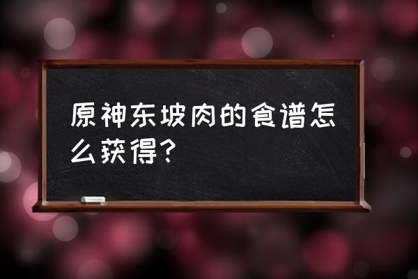 原神最值得购买食谱 原神东坡肉的食谱怎么获得？