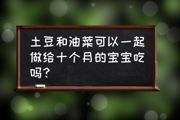 油菜加什么营养最好 土豆和油菜可以一起做给十个月的宝宝吃吗？