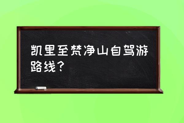 梵净山自驾游最佳线路 凯里至梵净山自驾游路线？