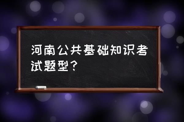 中国知识问答题100道 河南公共基础知识考试题型？