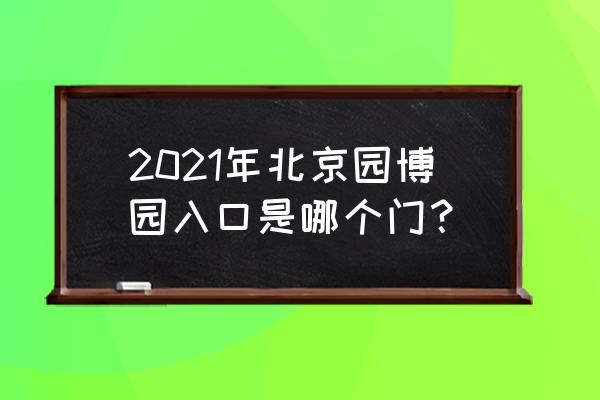 北京园博园游玩攻略地图 2021年北京园博园入口是哪个门？