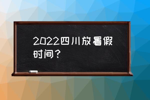 四川这个暑假去哪里玩呢 2022四川放暑假时间？