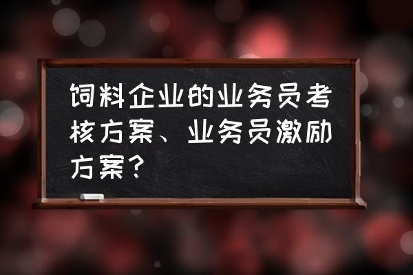 猪饲料跑业务怎么推销 饲料企业的业务员考核方案、业务员激励方案？