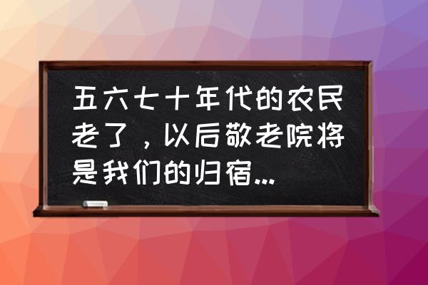 去东戴河一趟旅游大约花费多少 五六七十年代的农民老了，以后敬老院将是我们的归宿，你怎么看？