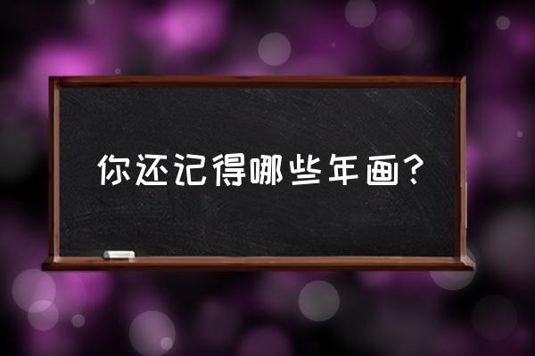 怎样领取金色迎客松标识 你还记得哪些年画？