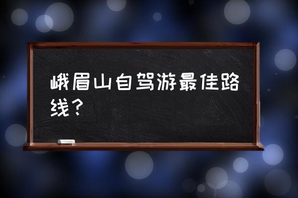 广西峨眉山自驾游最佳路线图 峨眉山自驾游最佳路线？