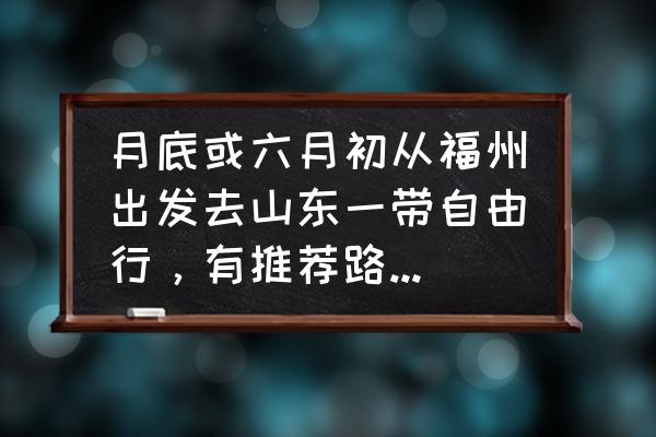 福建旅游攻略自由行最佳线路3天 月底或六月初从福州出发去山东一带自由行，有推荐路线和美食的攻略提供参考下吗？