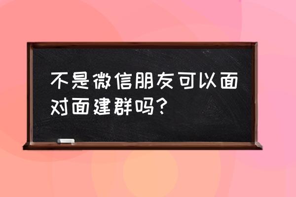 微信除面对面外怎么建群 不是微信朋友可以面对面建群吗？