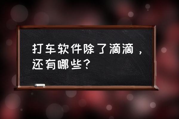 安卓手机旅游神器app大搜集 打车软件除了滴滴，还有哪些？